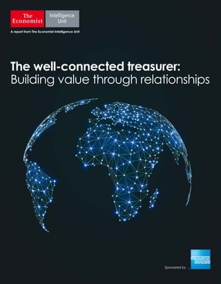 Sponsored by
A report from The Economist Intelligence Unit
The well-connected treasurer:
Building value through relationships
 