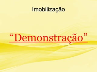 ImobilizaçãoImobilização
“Demonstração”
 