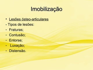 ImobilizaçãoImobilização
• Lesões ósteo-articulares
- Tipos de lesões:
- Fraturas;
- Contusão;
- Entorse;
- Luxação;
- Distensão.
 