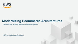 © 2020, Amazon Web Services, Inc. or its Affiliates. All rights reserved.
Modernizing existing Retail Ecommerce system
HC Lo, Solutions Architect
Modernizing Ecommerce Architectures
 