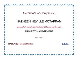 Certificate of Completion
NAZNEEN NEVILLE MOTAFRAM
successfully completed the Harvard ManageMentor topic
PROJECT MANAGEMENT
09-DEC-2015
 
