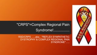 "CRPS"=Complex Regional Pain
Syndrome!................
RSD/CRPS …..aka…"REFLEX SYMPATHETIC
DYSTROPHY & COMPLEX REGIONAL PAIN
SYNDROME"…..
 