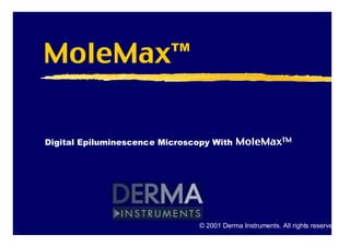 MoleMaxTM
Digital Epiluminescence Microscopy With MoleMaxTM
© 2001 Derma Instruments. All rights reserved.
 