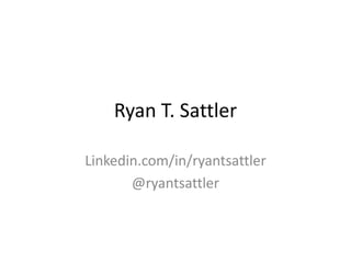 Ryan T. Sattler
Linkedin.com/in/ryantsattler
@ryantsattler
 