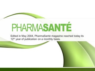 Edited in May 2004, PharmaSanté magazine reached today its
12th year of publication on a monthly basis.
 