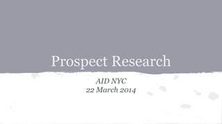 Prospect Research
AID NYC
22 March 2014
 