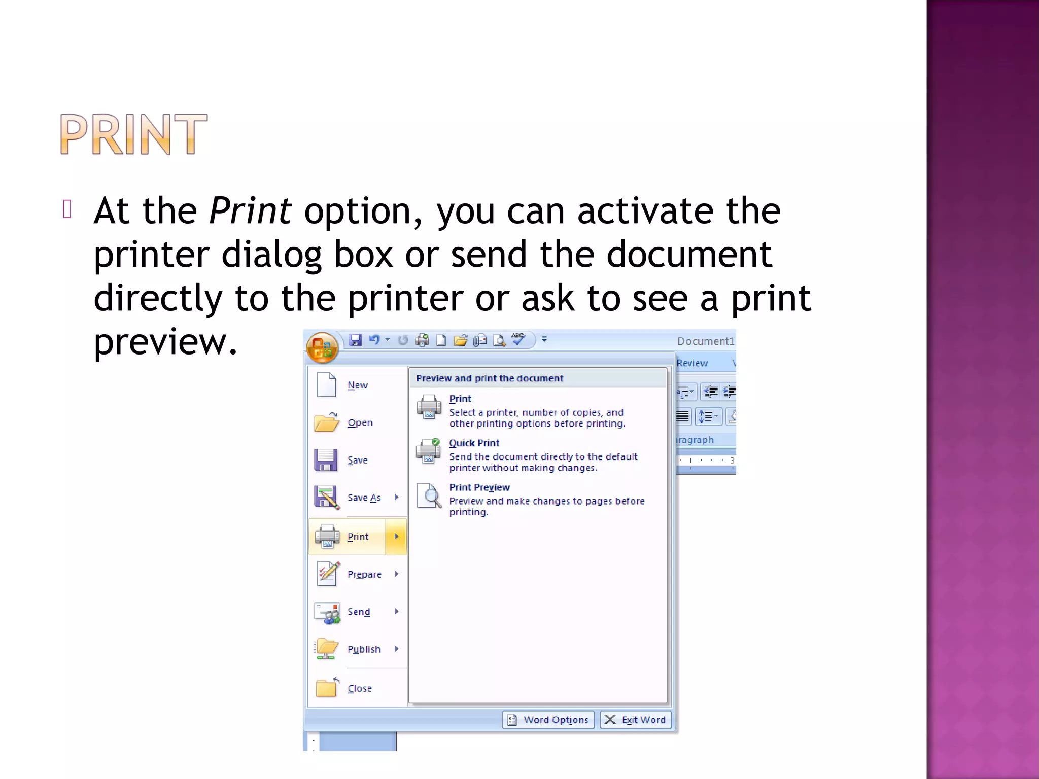  At the Print option, you can activate the
printer dialog box or send the document
directly to the printer or ask to see a print
preview.
 