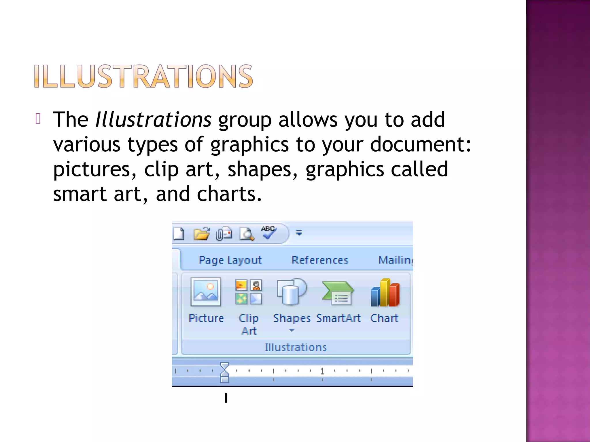  The Illustrations group allows you to add
various types of graphics to your document:
pictures, clip art, shapes, graphics called
smart art, and charts.
 