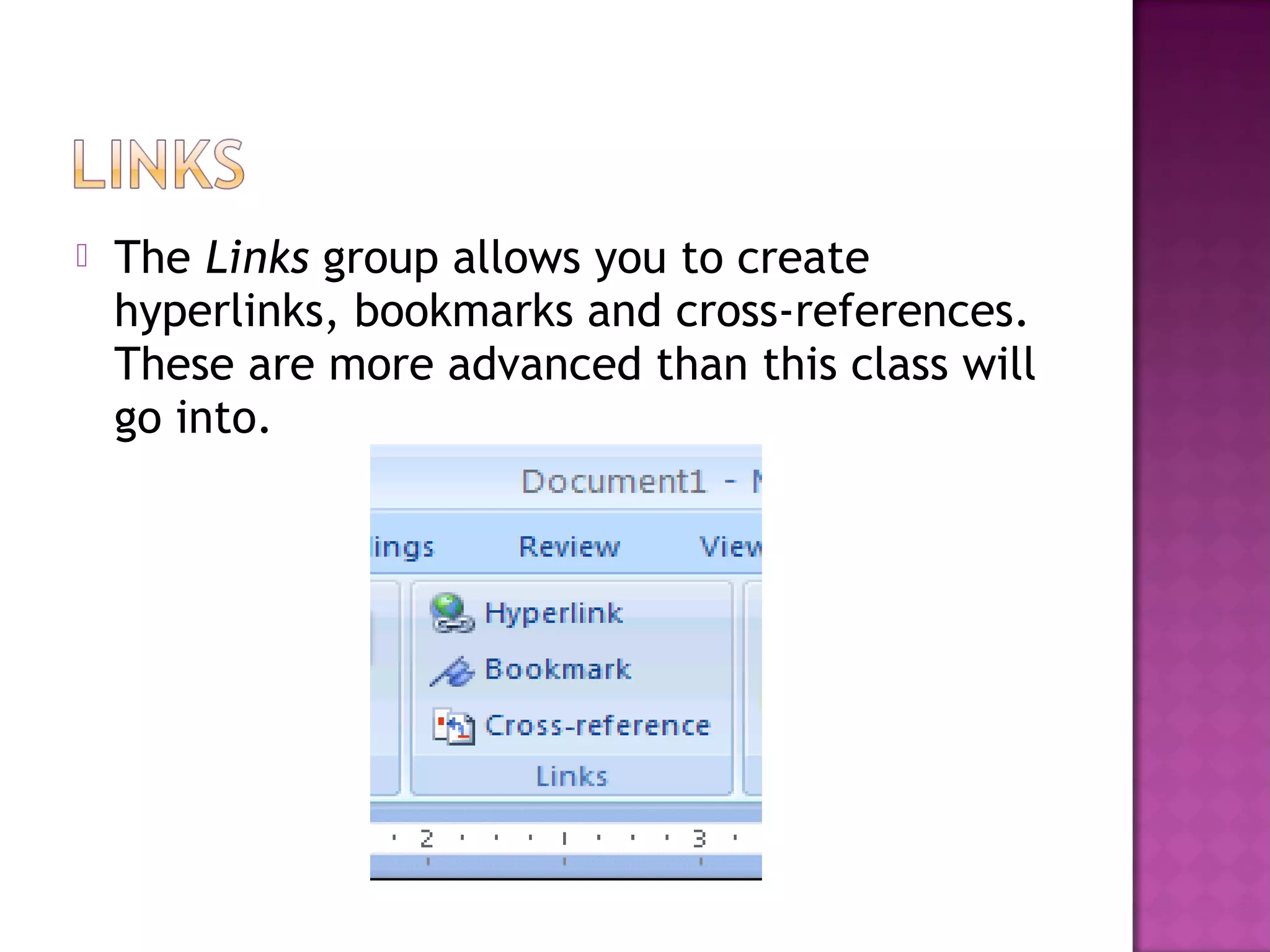  The Links group allows you to create
hyperlinks, bookmarks and cross-references.
These are more advanced than this class will
go into.
 
