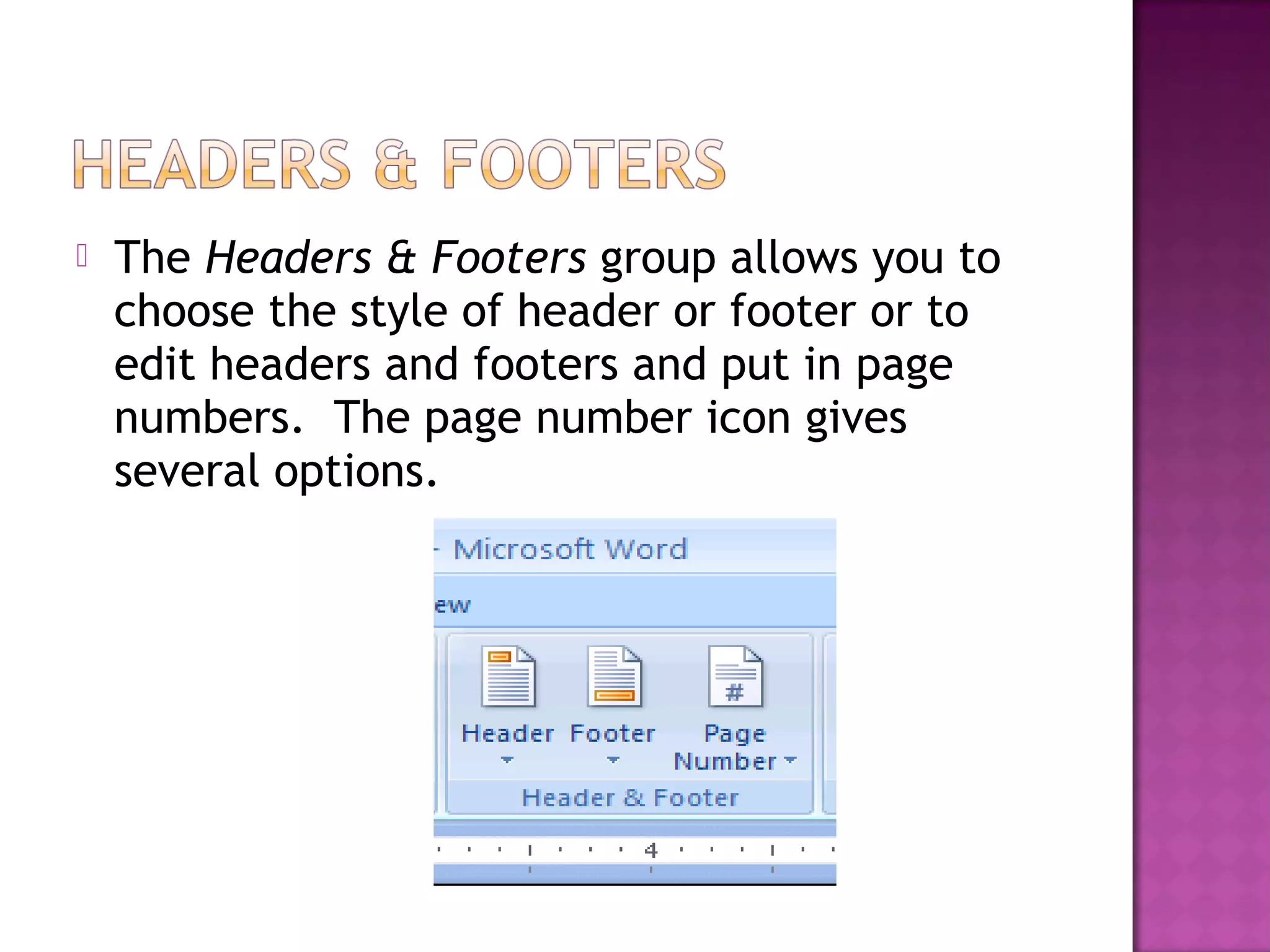  The Headers & Footers group allows you to
choose the style of header or footer or to
edit headers and footers and put in page
numbers. The page number icon gives
several options.
 