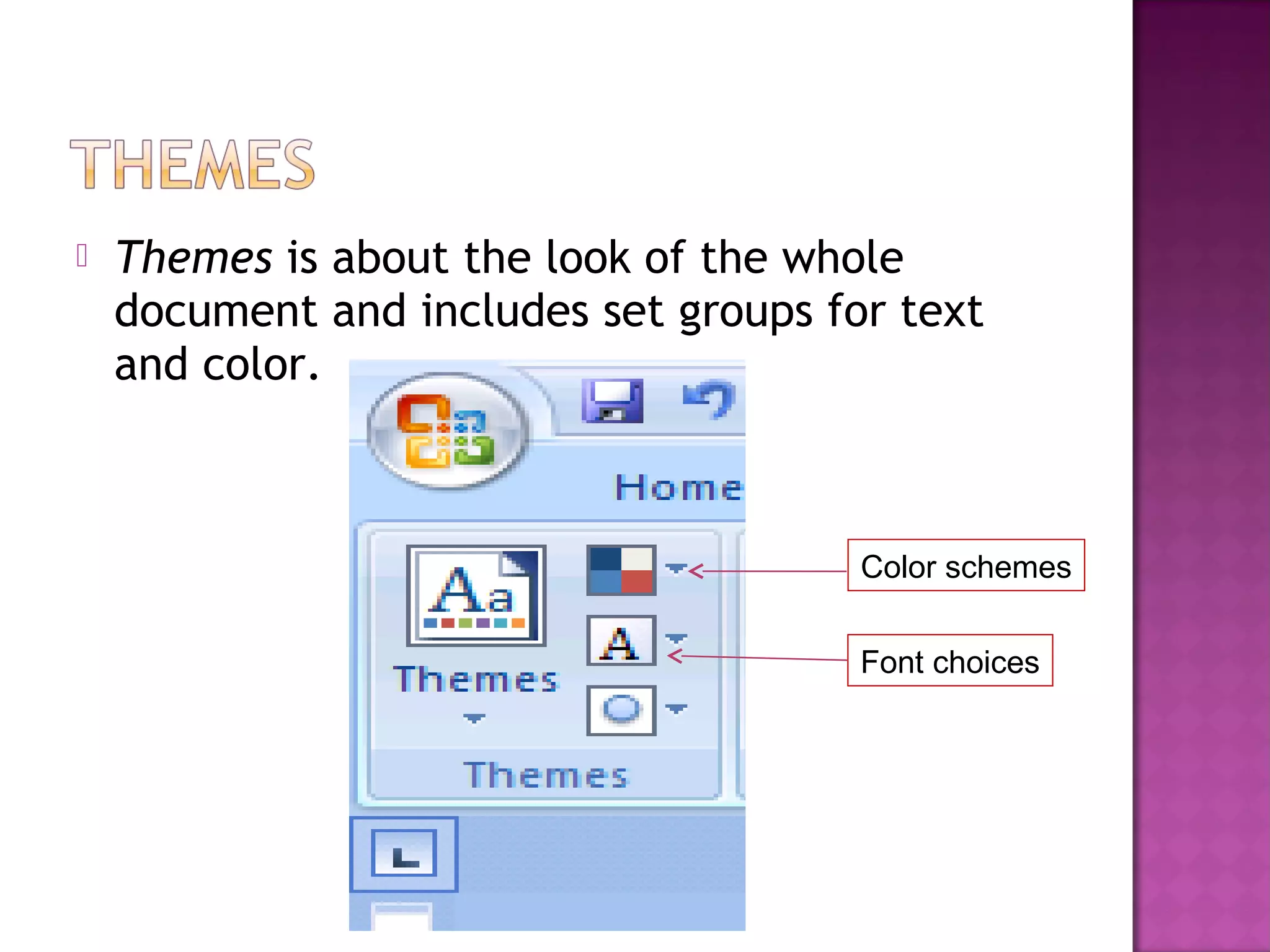  Themes is about the look of the whole
document and includes set groups for text
and color.
Color schemes
Font choices
 