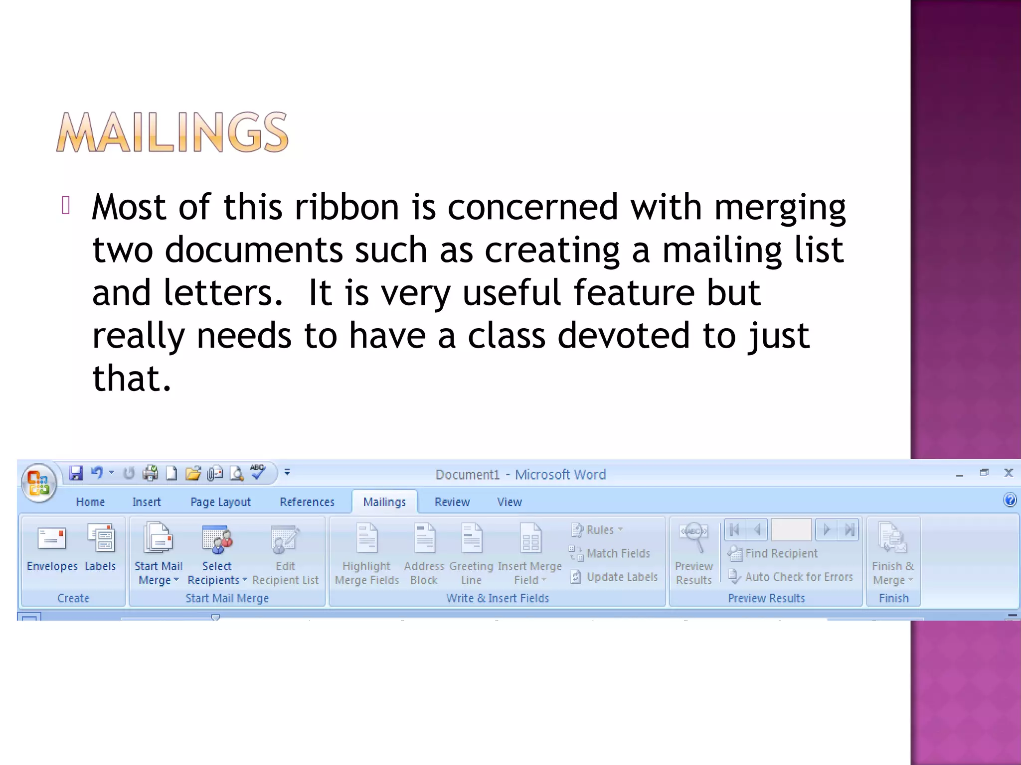  Most of this ribbon is concerned with merging
two documents such as creating a mailing list
and letters. It is very useful feature but
really needs to have a class devoted to just
that.
 