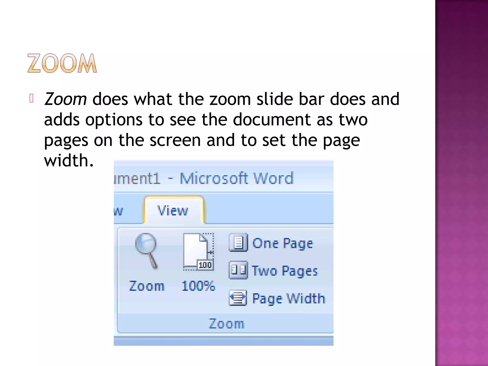  Zoom does what the zoom slide bar does and
adds options to see the document as two
pages on the screen and to set the page
width.
 