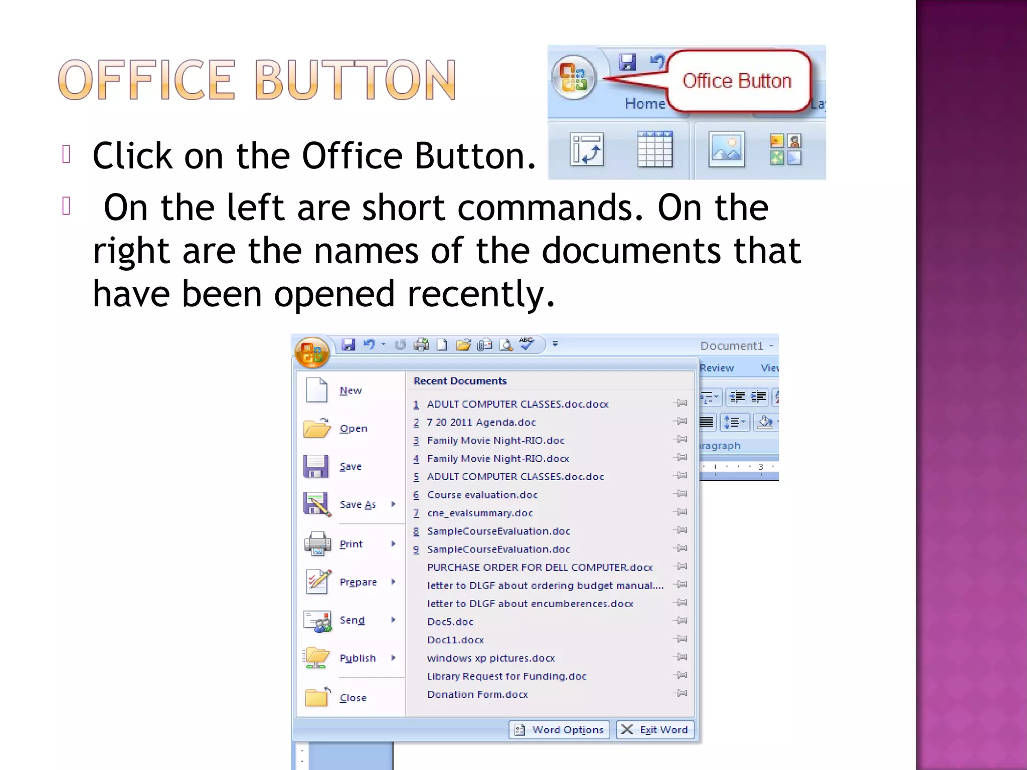  Click on the Office Button.
 On the left are short commands. On the
right are the names of the documents that
have been opened recently.
 