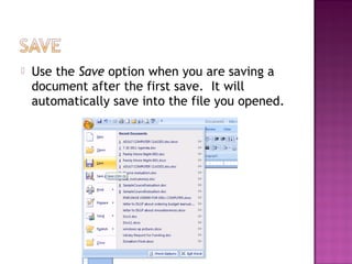 Use the Save option when you are saving a
document after the first save. It will
automatically save into the file you opened.
 