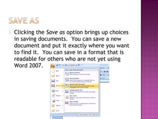  Clicking the Save as option brings up choices
in saving documents. You can save a new
document and put it exactly where you want
to find it. You can save in a format that is
readable for others who are not yet using
Word 2007.
 
