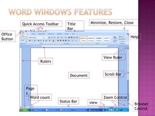 Office
Button
Quick Access Toolbar Title
Bar
Minimize, Restore, Close
Help
Rulers
View Ruler
Scroll Bar
Zoom Control
Browser
Control
viewStatus Bar
Word count
Page
s
Document
 