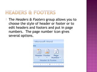  The Headers & Footers group allows you to
choose the style of header or footer or to
edit headers and footers and put in page
numbers. The page number icon gives
several options.
 