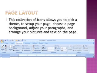  This collection of icons allows you to pick a
theme, to setup your page, choose a page
background, adjust your paragraphs, and
arrange your pictures and text on the page.
 