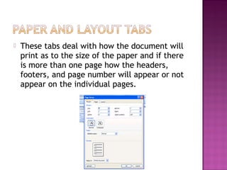  These tabs deal with how the document will
print as to the size of the paper and if there
is more than one page how the headers,
footers, and page number will appear or not
appear on the individual pages.
 