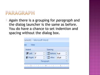  Again there is a grouping for paragraph and
the dialog launcher is the same as before.
You do have a chance to set indention and
spacing without the dialog box.
 