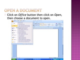  Click on Office button then click on Open,
then choose a document to open.
 