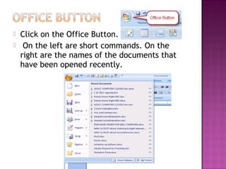  Click on the Office Button.
 On the left are short commands. On the
right are the names of the documents that
have been opened recently.
 