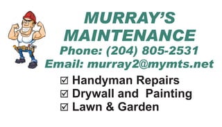 MURRAY’S
MAINTENANCE
þ Handyman Repairs
þ Drywall and Painting
þ Lawn & Garden
Phone: (204) 805-2531
Email: murray2@mymts.net
 