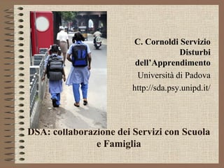 DSA: collaborazione dei Servizi con Scuola
e Famiglia
C. Cornoldi Servizio
Disturbi
dell’Apprendimento
Università di Padova
http://sda.psy.unipd.it/
 