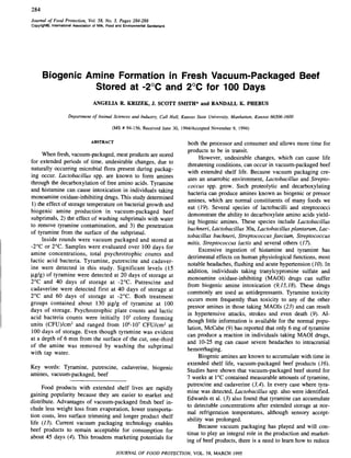 284
Journal of Food Protection, Vol. 58, No.3, Pages 284-288
Copyrighl©, International Association of Milk, Food and Environmental Sanitarians
Biogenic Amine Formation in Fresh Vacuum-Packaged Beef
Stored at -2°C and 2°C for 100 Days
ANGELIA R. KRIZEK, J. SCOTT SMITH* and RANDALL K. PHEBUS
Department of Animal Sciences and Industry, Call Hall, Kansas State University, Manhattan, Kansas 66506-1600
(MS # 94-156, Received June 30, 1994/Accepted November 9, 1994)
ABSTRACT
When fresh, vacuum-packaged, meat products are stored
for extended periods of time, undesirable changes, due to
naturally occurring microbial flora present during packag-
ing occur. Lactobacillus spp. are known to form amines
through the decarboxylation of free amino acids. Tyramine
and histamine can cause intoxication in individuals taking
monoamine oxidase-inhibiting drugs. This study determined
1) the effect of storage temperature on bacterial growth and
biogenic amine production in vacuum-packaged beef
subprimals, 2) the effect of washing subprimals with water
to remove tyramine contamination, and 3) the penetration
of tyramine from the surface of the subprima1.
Inside rounds were vacuum packaged and stored at
-2°C or 2°e. Samples were evaluated over 100 days for
amine concentrations, total psychrotrophic· counts and
lactic acid bacteria. Tyramine, putrescine and cadaver-
ine were detected in this study. Significant levels (15
Ilg/g) of tyramine were detected at 20 days of storage at
2°C and 40 days of storage at -2°C. Putrescine and
cadaverine were detected first at 40 days of storage at
2°C and 60 days of storage at _2°e. Both treatment
groups contained about 130 Ilg/g of tyramine at 100
days of storage. Psychrotrophic plate counts and lactic
acid bacteria counts were initially 103
colony forming
units (CFU)/cm2
and ranged from 106
-107 CFUlcm2 at
100 days of storage-. Even though tyramine was evident
at a depth of 6 mm from the surface of the cut, one-third
of the amine was removed by washing the subprimal
with tap water.
Key words: Tyramine, putrescine, cadaverine, biogenic
amines, vacuum-packaged, beef
Food products with extended shelf lives are rapidly
gaining popularity because they are easier to market and
distribute. Advantages of vacuum-packaged fresh beef in-
clude less weight loss from evaporation, lower transporta-
tion costs, less surface trimming and longer product shelf
life (13). Current vacuum packaging technology enables
beef products to remain acceptable for consumption for
about 45 days (4). This broadens marketing potentials for
both the processor and consumer and allows more time for
products to be in transit.
However, undesirable changes, which can cause life
threatening conditions, can occur in vacuum-packaged beef
with extended shelf life. Because vacuum packaging cre-
ates an anaerobic environment, Lactobacillus and Strepto-
coccus spp. grow. Such proteolytic and decarboxylating
bacteria can produce amines known as biogenic or pressor
amines, which are normal constituents of many foods we
eat (19). Several species of lactobacilli and streptococci
demonstrate the ability to decarboxylate amino acids yield-
ing biogenic amines. These species include Lactobacillus
buchneri, Lactobacillus 30a, Lactobacillus plantarum, Lac-
tobacillus buchneri, Streptococcus faecium, Streptococcus
mitis, Streptococcus lactis and several others (17).
Excessive ingestion of histamine and tyramine has
detrimental effects on human physiological functions, most
notable headaches, flushing and acute hypertension (10). In
addition, individuals taking tranylcypromine sulfate and
monoamine oxidase-inhibiting (MAOI) drugs can suffer
from biogenic amine intoxication (9,15,18). These drugs
commonly are used as antidepressants. Tyramine toxicity
occurs more frequently than toxicity to any of the other
pressor amines in those taking MAOIs (23) and can result
in hypertensive attacks, strokes and even death (9). Al-
though little information is available for the normal popu-
lation, McCabe (9) has reported that only 6 mg of tyramine
can produce a reaction in individuals taking MAOI drugs,
and 10-25 mg can cause severe headaches to intracranial
hemorrhaging.
Biogenic amines are known to accumulate with time in
extended shelf life, vacuum-packaged beef products (16).
Studies have shown that vacuum-packaged beef stored for
7 weeks at 1°C contained measurable amounts of tyramine,
putrescine and cadaverine (3,4). In every case where tyra-
mine was detected, Lactobacillus spp. also were identified.
Edwards et a1. (3) also found that tyramine can accumulate
to detectable concentrations after extended storage at nor-
mal refrigeration temperatures, although sensory accept-
ability was prolonged.
Because vacuum packaging has played and will con-
tinue to play an integral role in the production and market-
ing of beef products, there is a need to learn how to reduce
JOURNAL OF FOOD PROTECTiON, VOL. 58, MARCH 1995
 