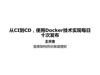 从CI到CD，使用Docker技术实现每日
十次发布
王天青
首席架构师@麻袋理财
 
