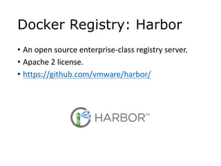 Docker Registry: Harbor
? An	open	source	enterprise-class	registry	server.	
? Apache	2	license.
? https://github.com/vmware/harbor/
 
