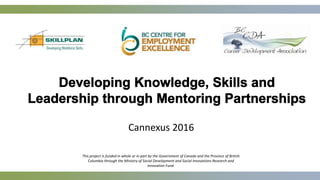 This project is funded in whole or in part by the Government of Canada and the Province of British
Columbia through the Ministry of Social Development and Social Innovations Research and
Innovation Fund.
Cannexus 2016
 