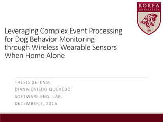 Leveraging Complex Event Processing
for Dog Behavior Monitoring
through Wireless Wearable Sensors
When Home Alone
THESIS DEFENSE
DIANA OVIEDO QUEVEDO
SOFTWARE ENG. LAB.
DECEMBER 7, 2016
 