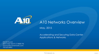 ©A10 Networks, Inc.
A10 Networks Overview
May, 2015
Accelerating and Securing Data Center
Applications & Networks
02242015
David Ayoub
RSM-Intel/ NAVY/ CYBER/ FSI
Dayoub@a10networks.com
703.623.0892
 