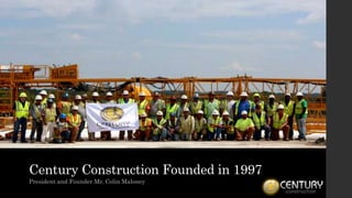 Century Construction Founded in 1997
President and Founder Mr. Colin Maloney
 
