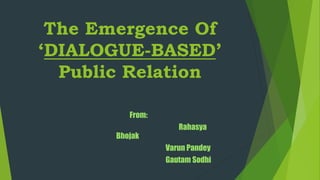 The Emergence Of
‘DIALOGUE-BASED’
Public Relation
From:
Rahasya
Bhojak
Varun Pandey
Gautam Sodhi
 