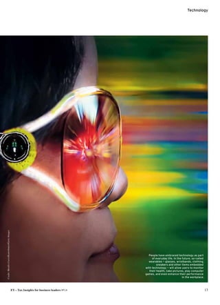 EY – Tax Insights for business leaders №14 13
Technology
People have embraced technology as part
of everyday life. In the future, so-called
­wearables — glasses, wristbands, clothing,
sneakers and other items embedded
with technology — will allow users to monitor
their ­health, take pictures, play computer
games, and even enhance their performance
in the workplace.
Credit:MardisCoers/Kontributor/GettyImages
 