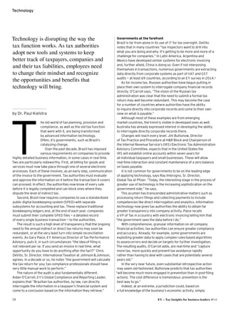 14 EY – Tax Insights for business leaders №14
Technology
by Dr. Paul Kielstra
he old world of tax planning, provision and
compliance, as well as the old tax function 
that went with it, are being transformed 
by advanced information technology. 
Often, it’s governments, such as Brazil’s
catalyzing change.
Over the past decade, Brazil has imposed
various requirements on companies to provide
highly detailed business information, in some cases in real time.
Two are particularly noteworthy. First, all billing for goods and
services must now take place through one of several electronic
processes. Each of these involves, as an early step, communication
of the invoice to the government. Tax authorities must evaluate
and approve the information on it before the transaction it covers
can proceed. In effect, the authorities now know of every sale
before it is legally completed and can block ones where they
dispute the level of indirect tax.
Second, Brazil now requires companies to use a standardized
public digital bookkeeping system (SPED) with separate 
subsystems for accounting and tax. These replace traditional
bookkeeping ledgers and, at the end of each year, companies 
must submit their complete SPED files — a detailed record 
of every single business transaction — to the authorities.
The result is such a high level of transparency that the ongoing
need to file annual indirect or direct tax returns may soon be
redundant, or at the very least turn into simple reconciliation
events. As Gary Paice, EY Americas Director of Tax Performance
Advisory, puts it, in such circumstances “the idea of filing is 
not relevant per se. If you send an invoice in real time, what
opportunity do you have to do anything after the fact?” Chris
DeVito, Sr. Director, International Taxation at Johnson  Johnson,
agrees. In a decade or so, he notes “the government will calculate
the tax return for you; tax compliance professionals should have
very little manual work to perform.”
The nature of the audit is also fundamentally different. 
Aidan O’Carroll, EY’s Global Compliance and Reporting Leader,
explains that “Brazilian tax authorities, by law, can directly
interrogate the information in a taxpayer’s financial system and
come to a conclusion based on the information they retrieve.”
Governments at the forefront
Brazil is far from alone in its use of IT for tax oversight. DeVito
notes that in many countries “tax inspectors want to drill into 
what you are doing and why. It’s getting to be more and more of a
challenge for companies.” In Latin America, Argentina and 
Mexico have developed similar systems for electronic invoicing
and, further afield, China is doing so. Even if not interposing
themselves in transactions, numerous governments are extracting
data directly from corporate systems as part of VAT and GST
audits — at least 69 countries, according to an EY survey in 2014.1
As for income tax, Russian authorities have begun putting in
place their own system to interrogate company financial records
directly. O’Carroll says, “The vision of the Russian tax
administration was clear that the need to submit a formal tax
return may well become redundant. This may become the case 
for a number of countries where authorities have the ability 
to inquire directly into corporate records and come to their own
view on what is payable.”
Although most of these examples are from emerging 
market countries, the trend is visible in developed ones as well.
Australia has already expressed interest in developing the ability 
to interrogate directly corporate records there.
Changes will reach every level: Jim Buttonow, Director 
of Tax Practice and Procedure at HR Block and Chairperson of
the Internal Revenue Service’s (IRS) Electronic Tax Administration
Advisory Committee, expects that in the United States the 
IRS will establish online accounts within seven years for 
all individual taxpayers and small businesses. These will allow 
real-time interaction and constant maintenance of a zero balance
on taxes payable.
It is not common for governments to be on the leading edge 
of applying technology, says Ray Imbrogno, Sr. Director, 
Global Tax at Pfizer. “Today, the interesting stage in the process of
greater use of technology is the increasing sophistication on the
government side,” he says.
This acumen has transcended administrative matters such as
processing return filings and collecting payments to include
competencies like direct interrogation and analytics. Information
technology now gives tax authorities the ability to obtain far
greater transparency into company activity. Paice recalls 
a VP of Tax in a country with electronic invoicing telling him that 
“the government sees the data before I do.”
With comprehensive, granular information on all company
financial activities, tax authorities can ensure greater compliance
and accuracy. Already, for example, some governments are
exploiting greater data to apply complex rules-based algorithms 
to assess errors and decide on targets for further investigation. 
The resulting audits, O’Carroll adds, are real-time and “capture
more tax, more quickly and prevent tax avoidance rapidly 
rather than having to deal with cases that are potentially several
years old.”
In the very near future, even substantial retrospective action
may seem old-fashioned. Buttonow predicts that tax authorities
“will become much more engaged in prevention than in post-filing
actions. The cost difference is tremendous: prevention is the 
best way to go.”
Indeed, at an extreme, a jurisdiction could, based on 
a full knowledge of the business’s economic activity, simply 
Technology is disrupting the way the
tax function works. As tax authorities
adopt new tools and systems to keep
better track of taxpayers, companies and
and their tax liabilities, ­employees need
to change their mindset and recognize
the opportunities and ­benefits that
technology will bring.
T
 