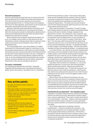22 EY – Tax Insights for business leaders №14
Technology
New external pressures
Not only is technology stronger than ever, so is pressure to meet
external demands for tax-related information and transparency.
From OECD country-by country reporting and its Common
Reporting Standard to the U.S. Foreign Account Tax Compliance
Act (FATCA) to other legislation, governments across the globe are
demanding unprecedented amounts of information.
Moreover, disparate groups want different information and in
different formats. Increased use of more powerful technology
offers the only practical solution to meeting these demands and to
enhancing the likelihood that the information provided to these
disparate users will also be consistent.
When companies aren’t prepared, significant disruptions can
occur. For example, some countries in Latin America are now
demanding an almost contemporaneous feed of company invoices
and/or journal entries and trial balances, often in their own
designated format.
“It’s a real paradigm shift,” says Carolyn Bailey, EY’s Digital
Government Tax Transformation Leader for Latin America. Very
big companies doing business in Latin America are being refused
refunds because they cannot provide data to the taxing authorities
the way they’re being asked to provide it, she says “Companies in
business for a century are having problems complying with the
rules, as are new companies that are growing like crazy, but their
systems, processes and data are just not ready to comply with
these kinds of rules. And it is only likely to get worse.”
The road to “outstanding”
An outstanding tax department is one that is “absolutely
integrated with the business and is leveraging technology to
deliver value to the business,” says Albert Lee, EY’s Asia Pacific
Tax Performance Advisory Leader. “A tax function whose data
needs are well-integrated into the company’s financial systems 
can harness a huge pool of ‘big data’ in a strategic way,” he says,
rather than gathering and manipulating scraps of data on a
request-by-request basis. “This allows a tax function to spend
much less time doing manual data-gathering and much more time
doing analysis and driving value.”
Many roads lead towards “outstanding.” The path can begin
with individual projects to improve or replace a spreadsheet-based
process all the way to a holistic, strategic redesign of a tax
department’s function. The challenge for many companies, says
Burman, is simply knowing where to begin. The first step might be
an exploration of the tax department’s current frustrations or
“pain points,” which can result in a number of short-term, “quick
wins.” The next step is determining where the tax department
should be to meet not only current demands but also those on the
horizon and then developing a road map — an operational strategy — 
to make it happen. A technology strategy — the tools and systems
intended to achieve the operational strategy — is a parallel process.
It is critical, Burman, says, that the tax function integrates with
the business as much as possible so that it will be involved in any
systems design in order that the resulting systems will gather data
needed for tax and in a way tax can use. Another common
challenge, says Burman, is getting financial buy-in for the plans,
which often means increasing the CFO’s awareness of how tax
does what it does and the inherent level of risk in the tax area.
Sally Stiles, Chief Tax Officer for Caterpillar, Inc., the world’s
leading manufacturer of construction and mining equipment,
diesel and natural gas engines, industrial gas turbines and
diesel-electric locomotives, says, “If I had to tell a group of CFOs
why they need to invest in their tax operations, I would say that
they need to fully understand the amount of risk on their financial
statements from tax, which is one of the biggest numbers on the
financial statements.”
Many of these risks are different from the past, she says.
“There is an enormous amount of competition among countries to
grab as much tax revenue as they can and this is not something
that is going to go away. Companies will have to defend against
unreasonable government positions and face the increase in data
requests and resulting assertions, which are going to become
more and more onerous from countries around the globe.”
Transforming the tax department — the Caterpillar project
Caterpillar is one global company that has commenced a strategic
rethink of its entire tax function. What led the company to begin
such a massive undertaking? “There wasn’t a single event that led
us to transformation,” says Stiles. “However, there was a growing
awareness that there weren’t enough of us to go around [and]
there was a great need within our business to be better partners,”
says Stiles.
One of the key objectives for Caterpillar’s planned
transformation − a long-term initiative still in progress − is to
create more transparency over its global operations. As Stiles 
and her people looked at how to achieve this, “the first thing 
we realized is that we really didn’t have a strategy in place, so the 
first thing we did was to ask ourselves how the tax department
should set up its operations to have a world-class view from 
a Caterpillar perspective.”
Key action points
•• Use data and analytics to drive value from 
the tax function.
•• Seek opportunities to use technology to reduce
duplication of effort and manual entry errors.
•• Identify “quick win” opportunities for short-term
progress that will also help to achieve
longer-term progress.
•• Leverage systems already used by other areas
of the business.
•• Develop an effective tax technology and 
data strategy and understand the “art of the
possible” for your business, what needs to
change and how.
•• Use technology to integrate tax with the rest 
of the business.
 