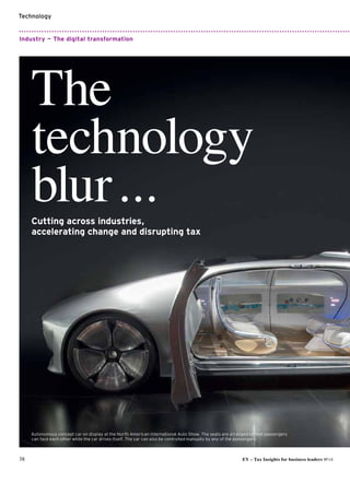 Technology
38 EY – Tax Insights for business leaders №14
Autonomous concept car on display at the North American International Auto Show. The seats are arranged so that passengers
can face each other while the car drives itself. The car can also be controlled manually by any of the passengers.
Industry — The digital transformation
The
technology
blur...Cutting across industries,
accelerating change and disrupting tax
 