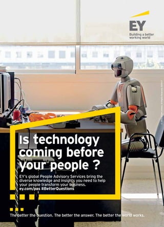 ©2015EYGMLimited.AllRightsReserved.ED0917
Is technology
coming before
your people ?
EY’s global People Advisory Services bring the
diverse knowledge and insights you need to help
your people transform your business.
ey.com/pas #BetterQuestions
 