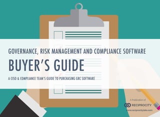 GOVERNANCE, RISK MANAGEMENT AND COMPLIANCE SOFTWARE
BUYER’S GUIDE
A CISO & COMPLIANCE TEAM’S GUIDE TO PURCHASING GRC SOFTWARE
RECIPROCITY
A Publication of
www.reciprocitylabs.com
 