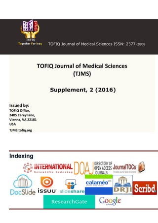 TOFIQ Journal of Medical Sciences ISSN: 2377-2808
TOFIQ Journal of Medical Sciences
(TJMS)
Supplement, 2 (2016)
Issued by:
TOFIQ Office,
2405 Carey lane,
Vienna, VA 22181
USA
TJMS.tofiq.org
 