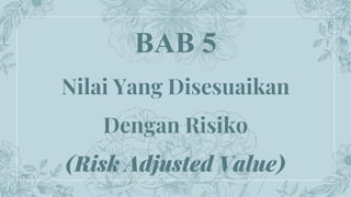 BAB 5
Nilai Yang Disesuaikan
Dengan Risiko
(Risk Adjusted Value)
 