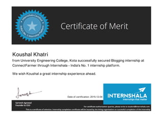 Koushal Khatri
from University Engineering College, Kota successfully secured Blogging internship at
ConnectFarmer through Internshala - India's No. 1 internship platform.
We wish Koushal a great internship experience ahead.
Date of certification: 2015-12-04
 