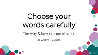 @jowalters
Choose your
words carefully
The why & how of tone of voice
Jo Walters ~ 25 Dots
 