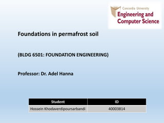 Foundations in permafrost soil
(BLDG 6501: FOUNDATION ENGINEERING)
Professor: Dr. Adel Hanna
Student ID
Hossein Khodaverdipoursarbandi 40003814
 