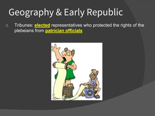 Geography & Early Republic
d. Tribunes: elected representatives who protected the rights of the
plebeians from patrician officials
 