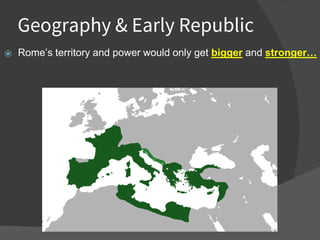 Geography & Early Republic
⦿ Rome’s territory and power would only get bigger and stronger…
 